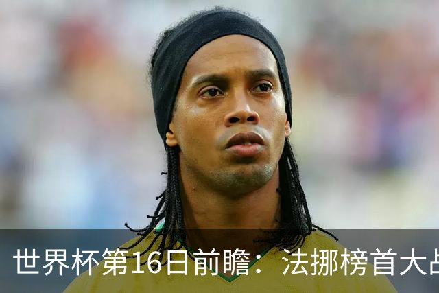 世界杯第16日前瞻：法挪榜首大战又见马宁身影 关注亚洲三队命运