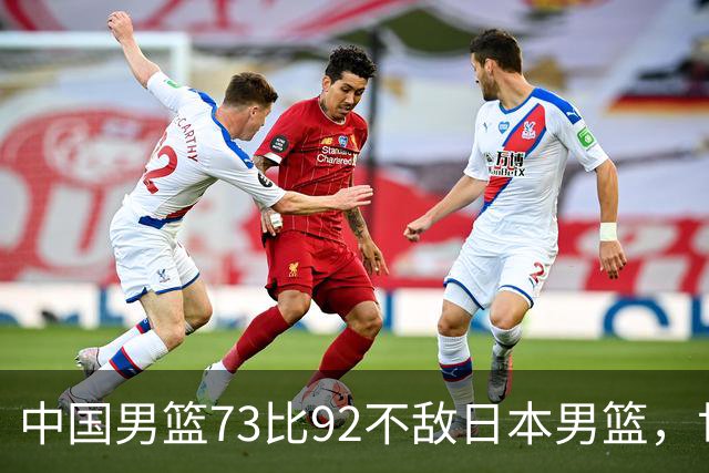 中国男篮73比92不敌日本男篮，世预赛出线存变数