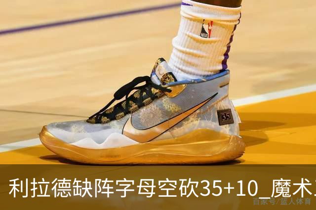 利拉德缺阵字母空砍35+10 魔术三人20+擒雄鹿