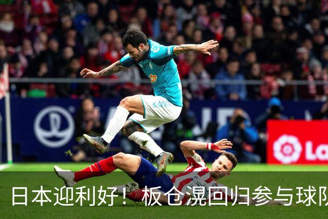 日本迎利好！板仓滉回归参与球队合练 久保建英首次归队
