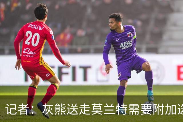 记者：灰熊送走莫兰特需要附加选秀权 买断或许是双方的最佳选择