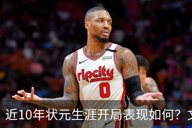 近10年状元生涯开局表现如何？文班&弗拉格展现天赋 一人恐变水货