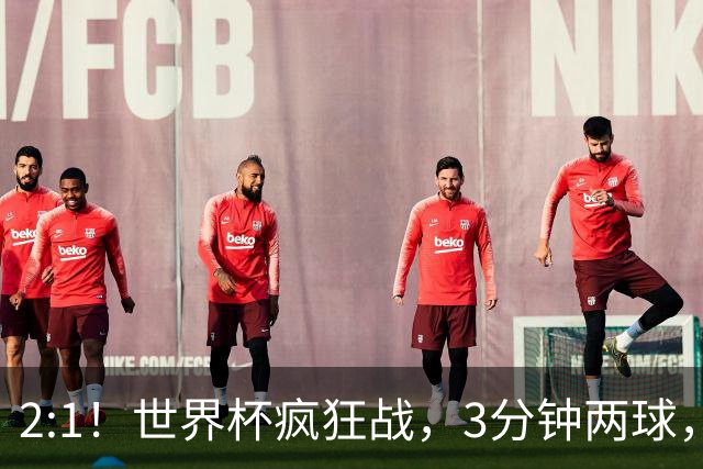 2:1！世界杯疯狂战，3分钟两球，英格兰半场领先东道主，冲击八强