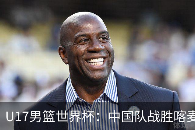 U17男篮世界杯：中国队战胜喀麦隆队